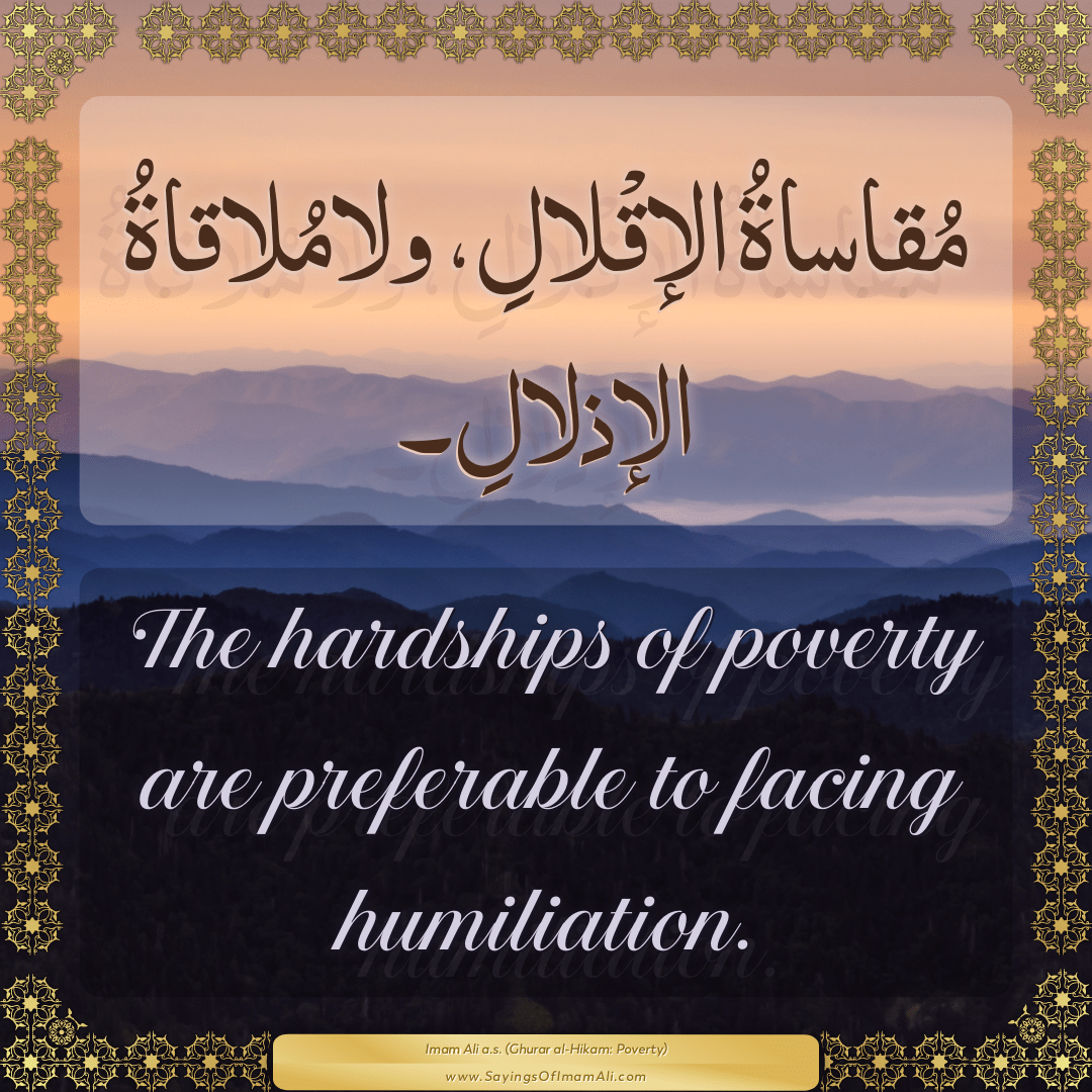 The hardships of poverty are preferable to facing humiliation.